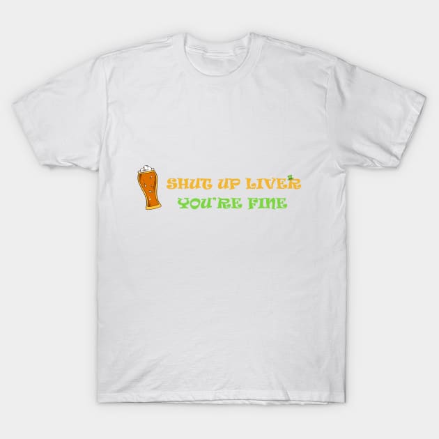 shut up liver you're fiine T-Shirt by Ticus7